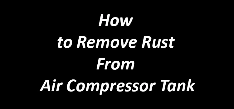 How to Remove Rust From Air Compressor Tank
